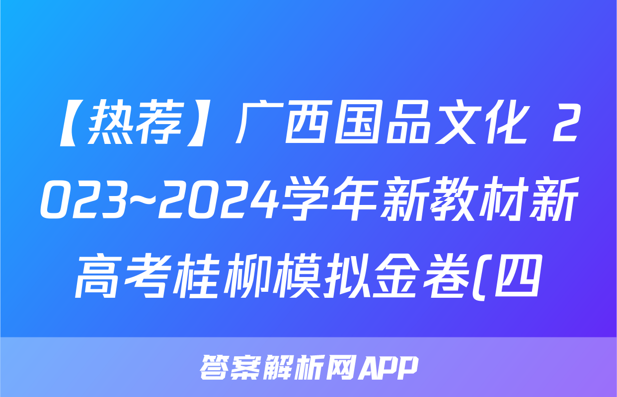 【热荐】广西国品文化 2023~2024学年新教材新高考桂柳模拟金卷(四)化学x试卷